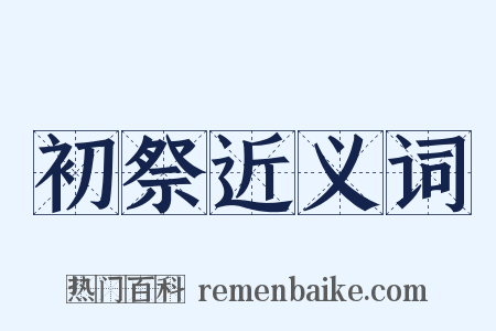 初祭近义词是什么意思的图片